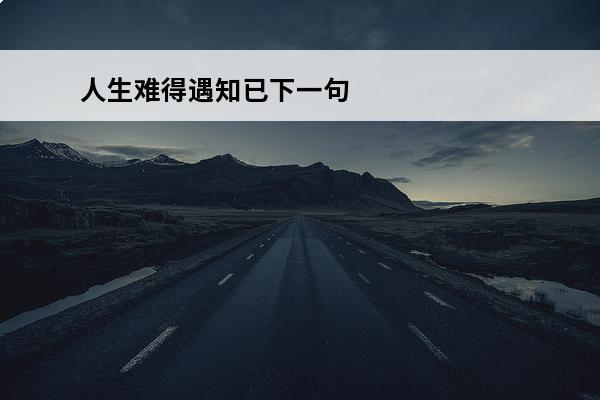 人生难得遇知已下一句 人生难得一知己下一句是什么