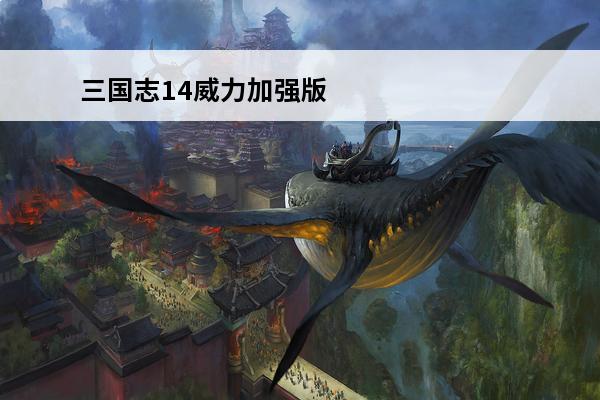 三国志14威力加强版值得买吗教你免费玩手机版(三国志14威力加强版值得买吗)