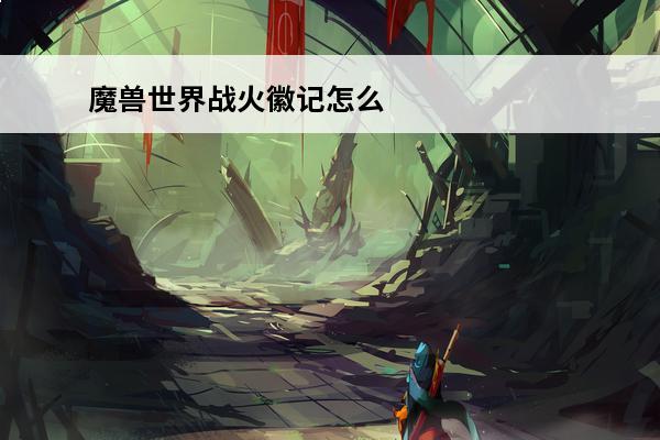 魔兽世界战火徽记怎么拿到?(魔兽世界战火激烈任务)