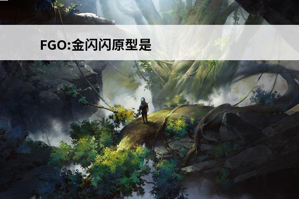 FGO:金闪闪原型是秦始皇(fgo金闪闪有几个)