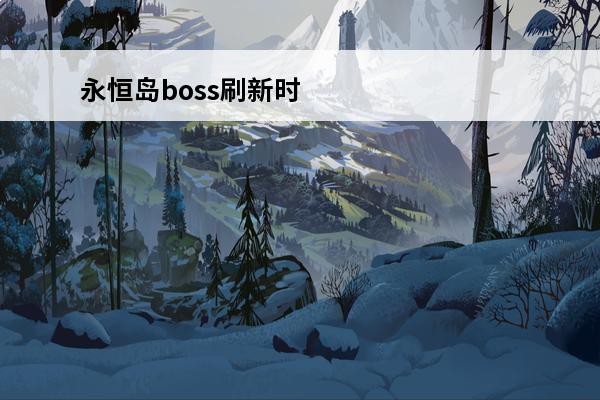 永恒岛boss刷新时间 永恒大陆boss刷新时间