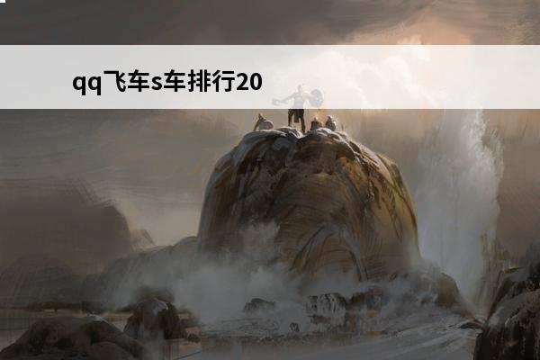 qq飞车s车排行2019 QQ飞车S车介绍