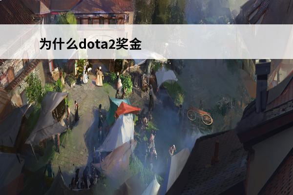 为什么dota2奖金比lol高那么多 dota2奖金为什么这么高DOTA2的奖金为啥那么多啊