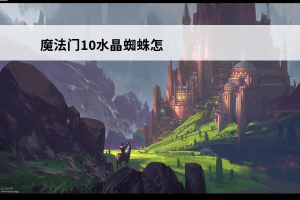 魔法门10水晶蜘蛛怎么打介绍_魔法门10水晶蜘蛛怎么打是什么(魔法门10水晶蜘蛛)