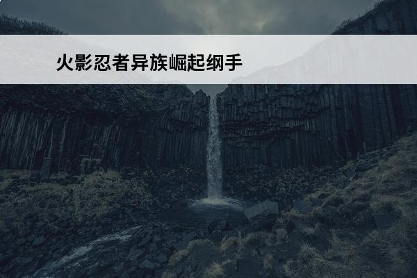 火影忍者异族崛起纲手在哪儿 异族崛起纲手怎么解锁