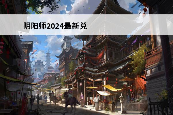 阴阳师2024最新兑