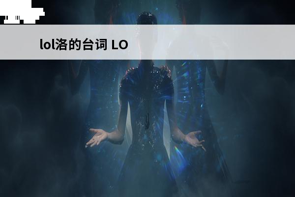 lol洛的台词 LOL洛霞全部对话台词