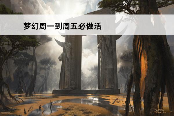 梦幻周一到周五必做活动是什么？(火影周五什么活动)