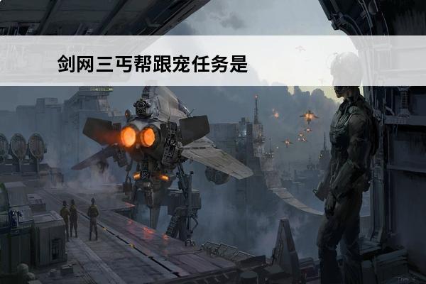 剑网三丐帮跟宠任务是怎么回事？(剑三跟宠后续任务)