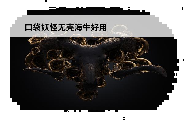 口袋妖怪无壳海牛好用吗？(无壳海牛值得培养吗)