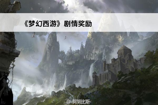 《梦幻西游》剧情奖励有哪些？(2021梦幻西游剧情奖励)