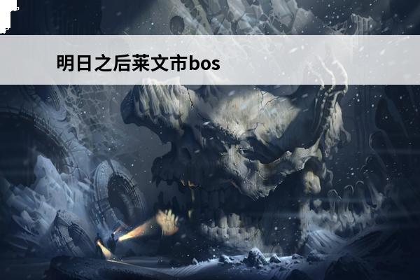 明日之后莱文市boss图鉴 明日之后莱文市医院BOSS怎么打莱文市医院BOSS