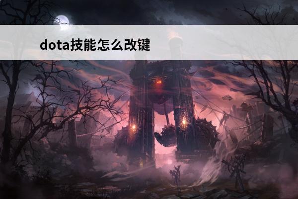 dota技能怎么改键dota技能改键教学(dota怎么改键比较好用)