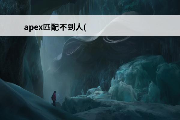 apex匹配不到人(嗜血边缘匹配不到人)