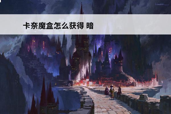 卡奈魔盒怎么获得 暗