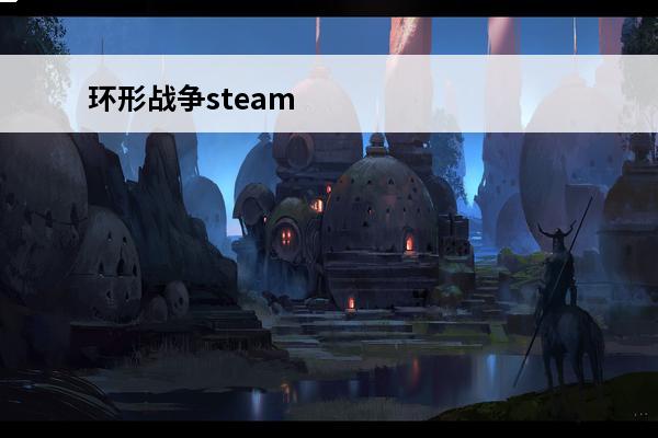 环形战争steam 环形战争 环形战争斗士是什么？