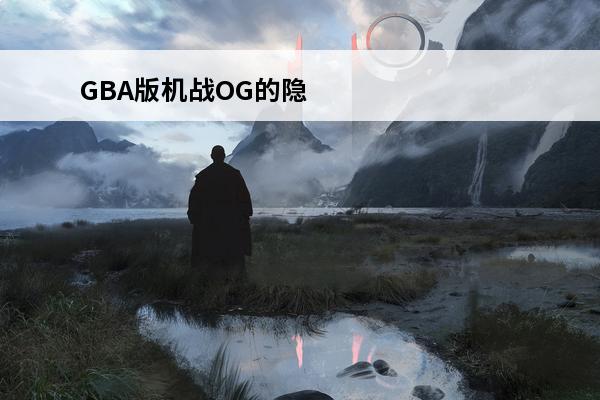 GBA版机战OG的隐藏要素是什么(ps2机战og隐藏要素)