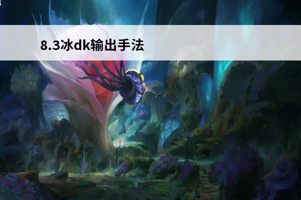 8.3冰dk输出手法 魔兽世界8.3邪dk输出手法