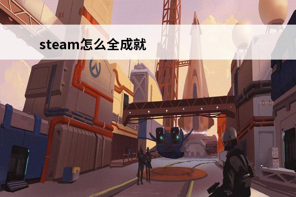 steam怎么全成就 steam成就怎么打开Steam怎么一键解锁成就