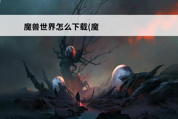 魔兽世界怎么下载(魔