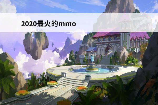 2020最火的mmorpg手游排行 2020最火的手游排行？