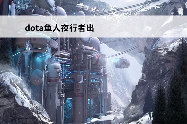 dota鱼人夜行者出