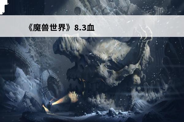 《魔兽世界》8.3血