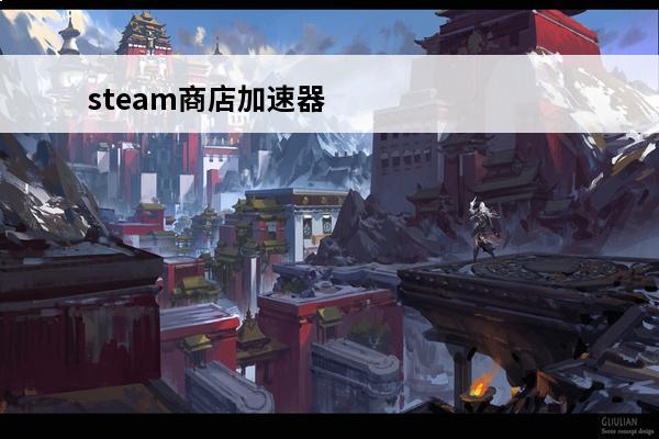 steam商店加速器在哪 steam开加速器也打不开商店