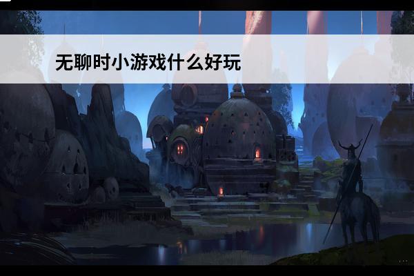 无聊时小游戏什么好玩