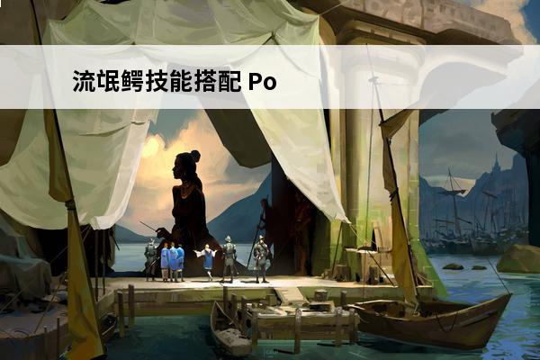 流氓鳄技能搭配 Pokemmo pokemmo流氓鳄技能如何搭配？