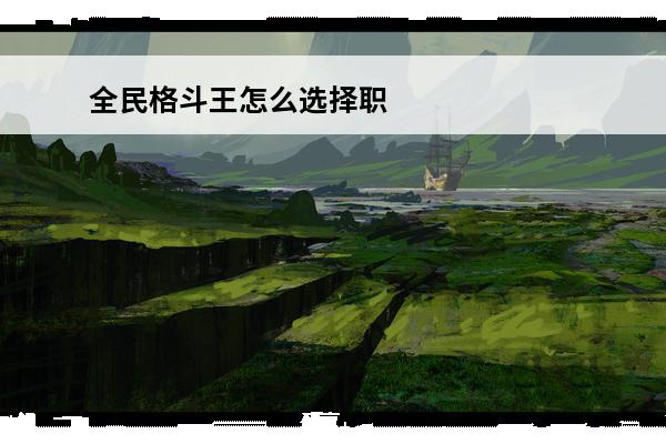 全民格斗王怎么选择职业(《全民格斗王》新手格斗家选择攻略)