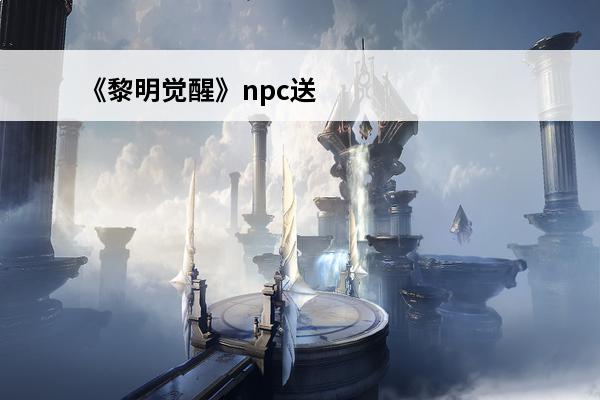 《黎明觉醒》npc送礼及食物攻略介绍(黎明觉醒送礼)