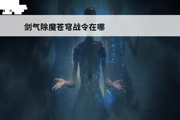 剑气除魔苍穹战令在哪里(剑气除魔人脉在哪里)