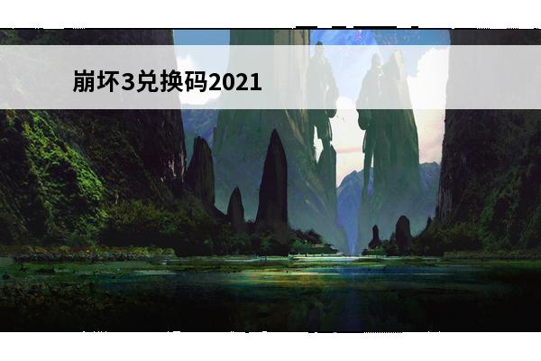 崩坏3兑换码20214月 崩坏3兑换码最新2023崩坏三兑换码永久兑换码