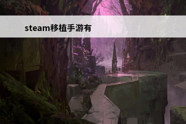 steam移植手游有哪些(steam移植手游有哪些)