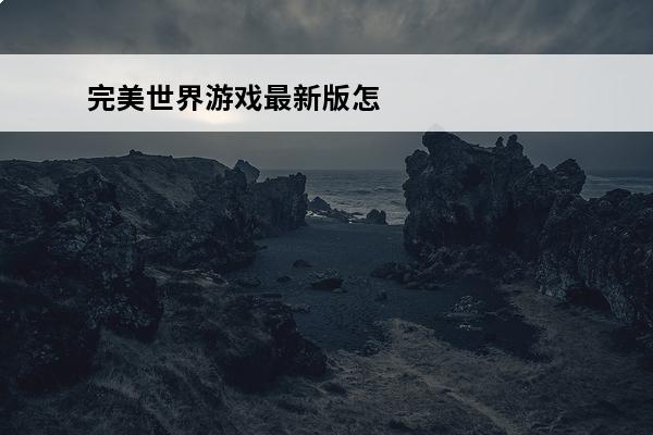 完美世界游戏最新版怎么样(完美世界这个游戏怎么样)