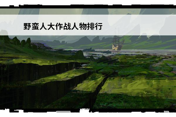 野蛮人大作战人物排行 野蛮人大作战 野蛮人大作战哪个英雄最厉害？