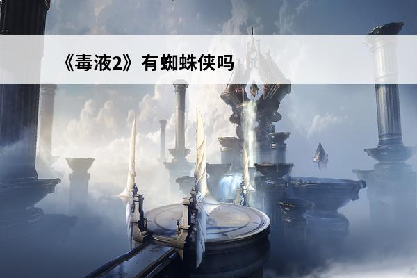 《毒液2》有蜘蛛侠吗