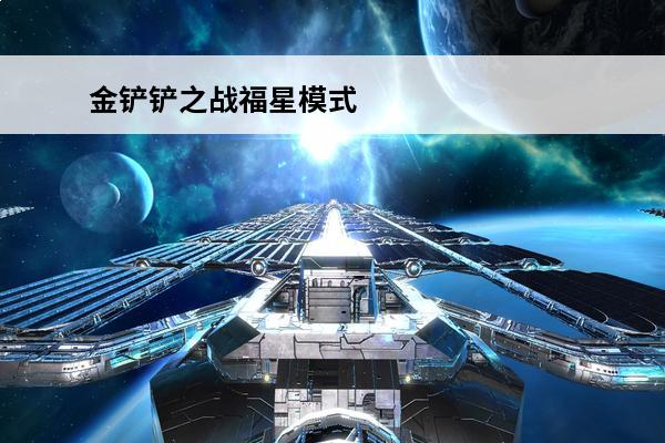 金铲铲之战福星模式 金铲铲之战 金铲铲之战福星模式持续多久？