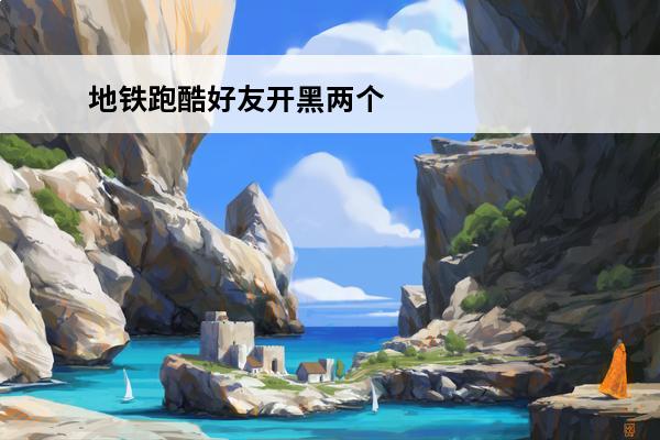 地铁跑酷好友开黑两个人能玩吗 地铁跑酷 地铁酷跑22年可以好友开黑吗？