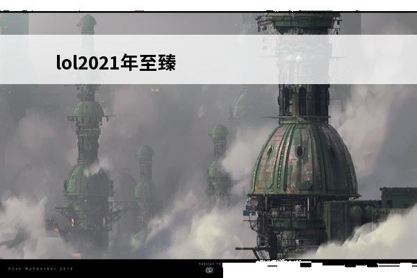 lol2021年至臻商店 lol2021至臻皮肤有哪些 至臻计划一览