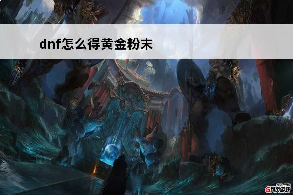 dnf怎么得黄金粉末(dnf黄金粉末有什么用)