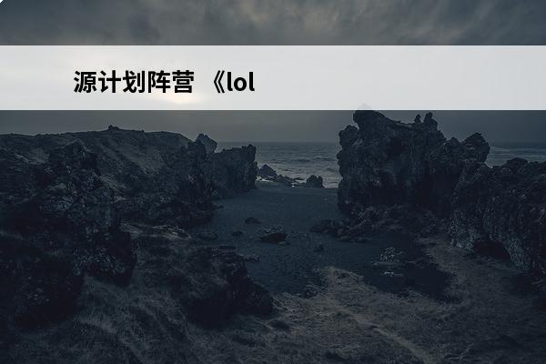 源计划阵营 《lol》源计划一共有多少个源计划介绍