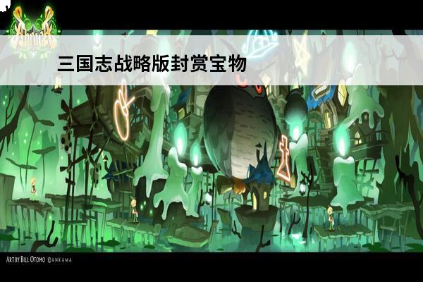 三国志战略版封赏宝物怎么用 三国志：战略版 三国志战略版限定封赏换什么？