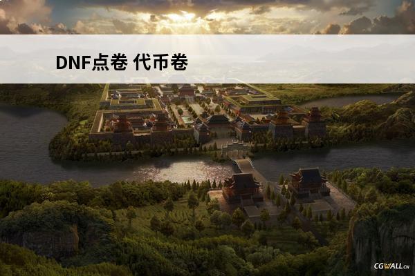 DNF点卷 代币卷 欢乐代币卷的区别(dnf代币卷能干嘛)