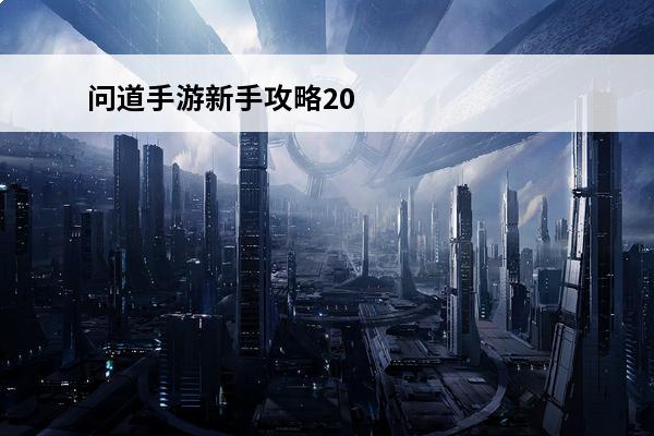 问道手游新手攻略2023，问道手游0元党玩法攻略(问道手游玩法攻略)