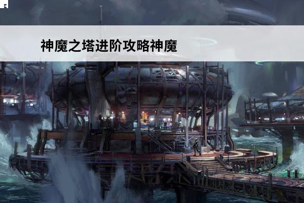 神魔之塔进阶攻略神魔之塔高级攻略(神魔之塔队长)