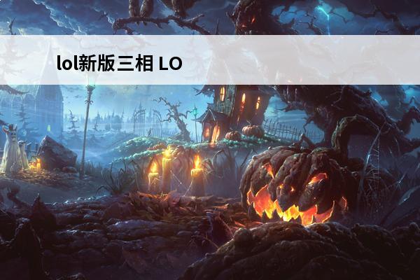 lol新版三相 LOL手游三相怎么合成介绍_LOL手游三相怎么合成是什么