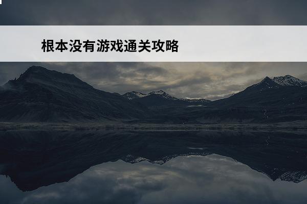 根本没有游戏通关攻略介绍_根本没有游戏通关攻略是什么(根本没有游戏第二关攻略)