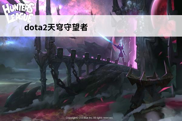 dota2天穹守望者怎么玩 dota2天穹守望者天赋树攻略